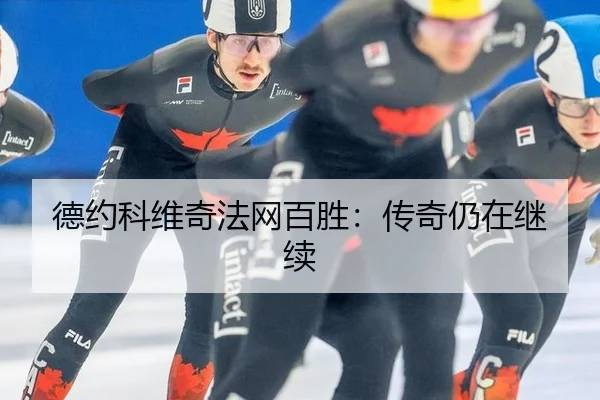 德约科维奇法网百胜：传奇仍在继续